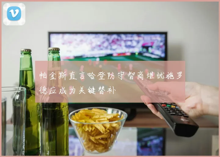 帕金斯直言哈登防守智商堪忧施罗德应成为关键替补