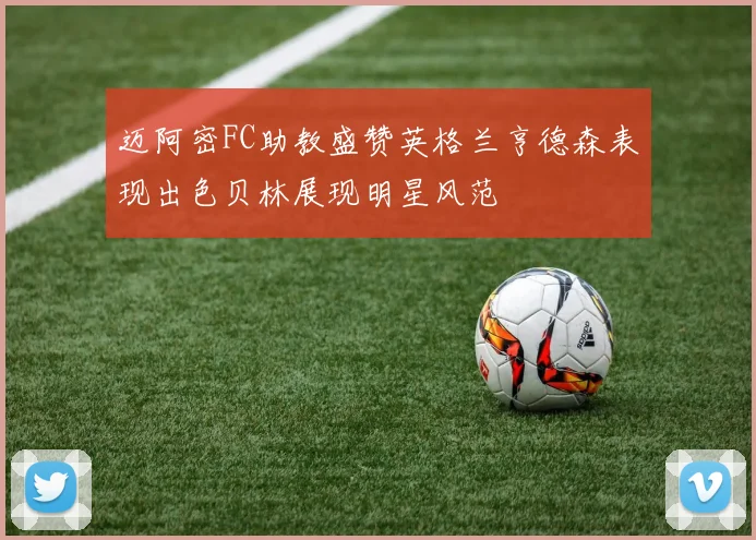 迈阿密FC助教盛赞英格兰亨德森表现出色贝林展现明星风范