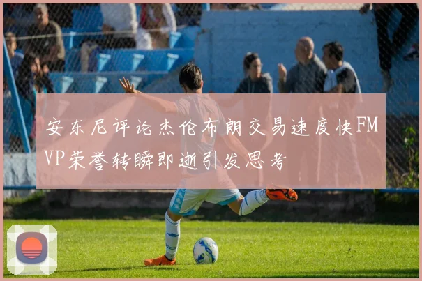 安东尼评论杰伦布朗交易速度快FMVP荣誉转瞬即逝引发思考