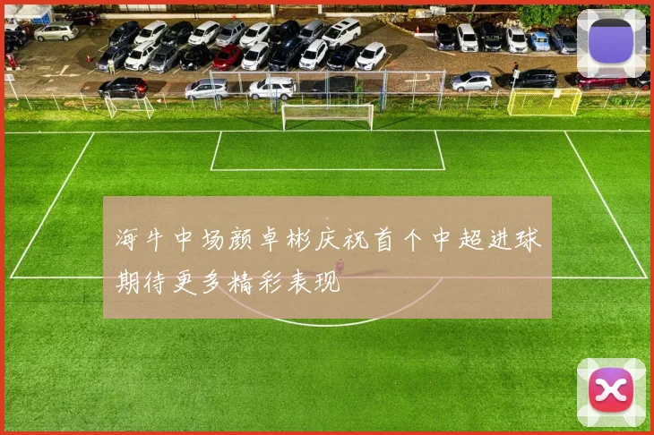 海牛中场颜卓彬庆祝首个中超进球期待更多精彩表现
