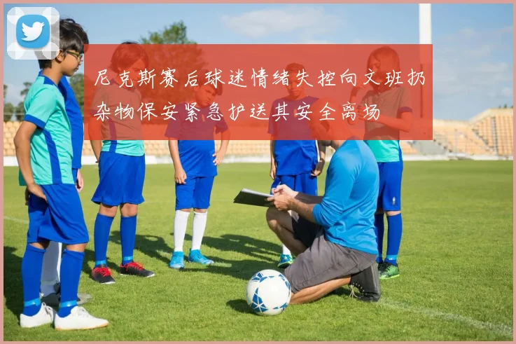 尼克斯赛后球迷情绪失控向文班扔杂物保安紧急护送其安全离场