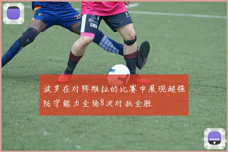 波罗在对阵维拉的比赛中展现超强防守能力全场8次对抗全胜