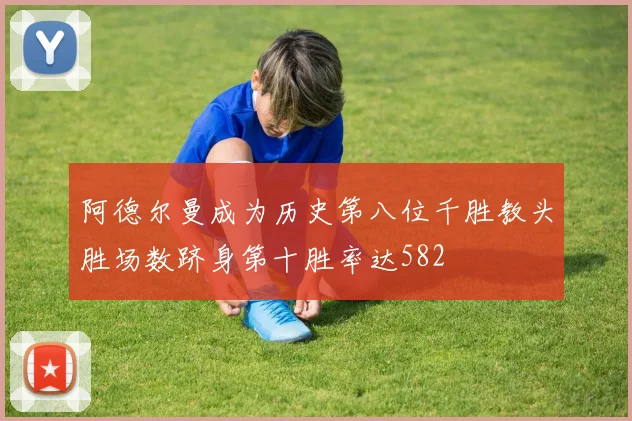阿德尔曼成为历史第八位千胜教头胜场数跻身第十胜率达582