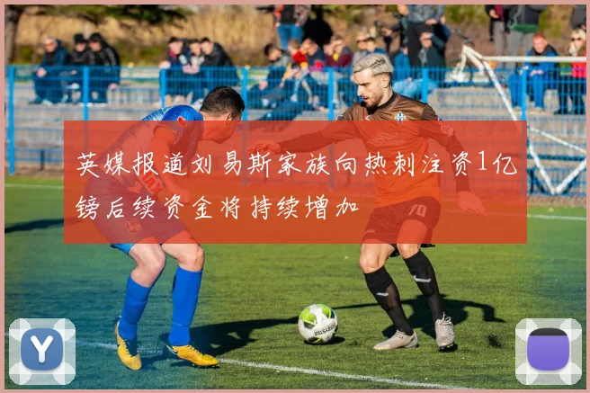 英媒报道刘易斯家族向热刺注资1亿镑后续资金将持续增加