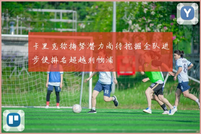 卡里克称梅努潜力尚待挖掘全队进步使排名超越利物浦