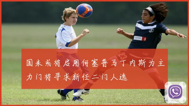 国米或将启用何塞普马丁内斯为主力门将寻求新任二门人选